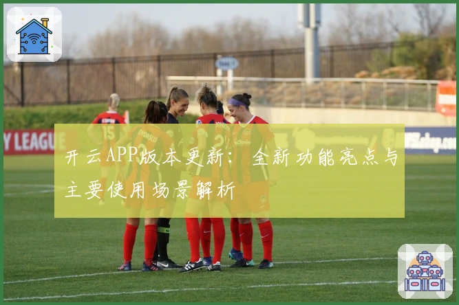 开云APP版本更新：全新功能亮点与主要使用场景解析