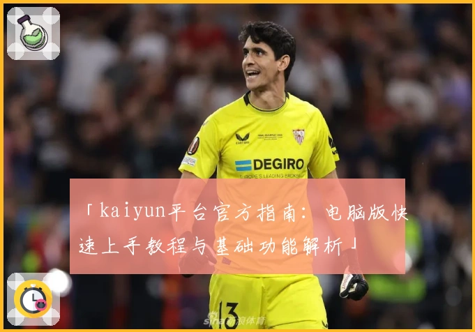 「kaiyun平台官方指南：电脑版快速上手教程与基础功能解析」