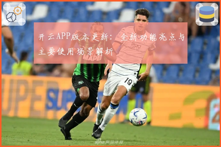 开云APP版本更新：全新功能亮点与主要使用场景解析