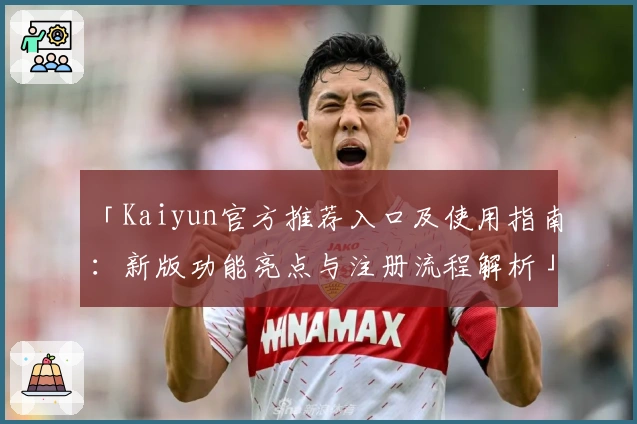 「Kaiyun官方推荐入口及使用指南：新版功能亮点与注册流程解析」
