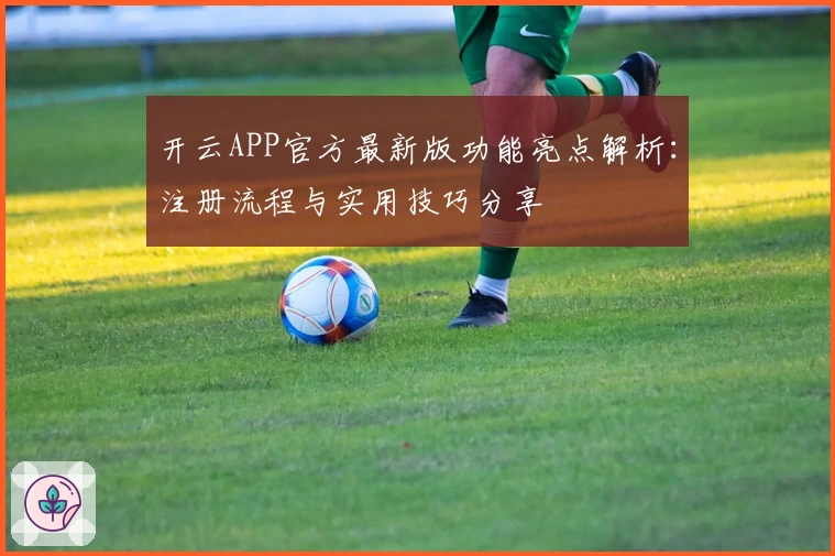 开云APP官方最新版功能亮点解析：注册流程与实用技巧分享