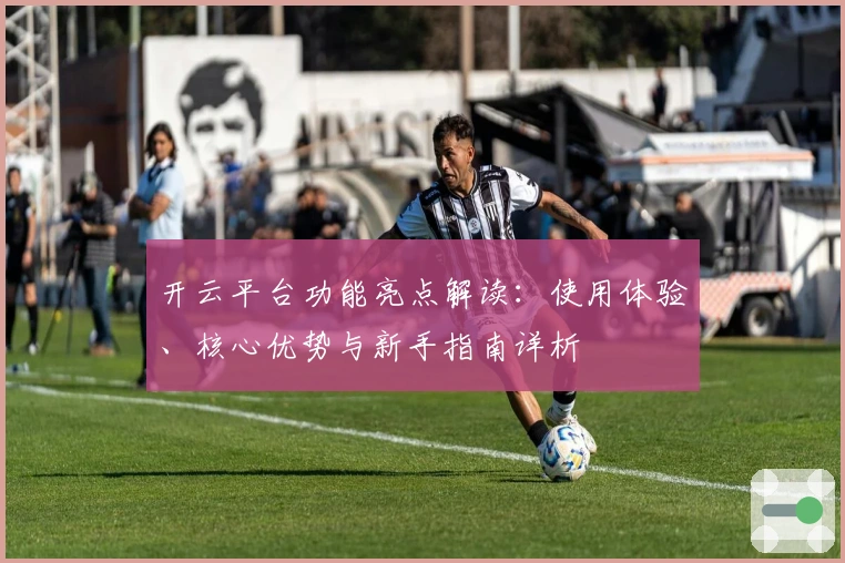 开云平台功能亮点解读：使用体验、核心优势与新手指南详析