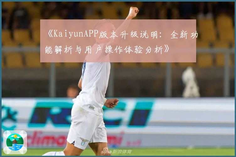 《KaiyunAPP版本升级说明：全新功能解析与用户操作体验分析》