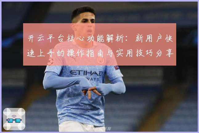 开云平台核心功能解析：新用户快速上手的操作指南与实用技巧分享