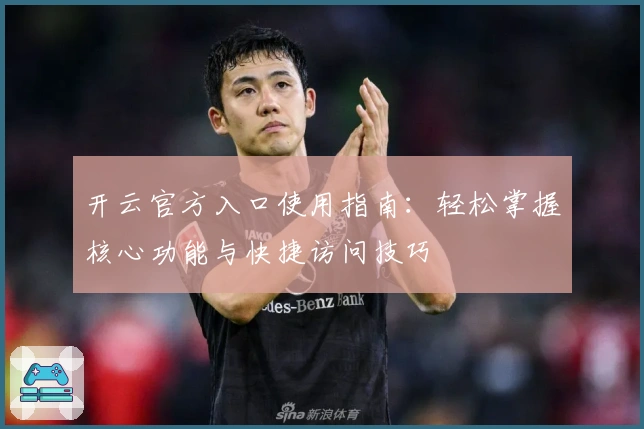 开云官方入口使用指南:轻松掌握核心功能与快捷访问技巧