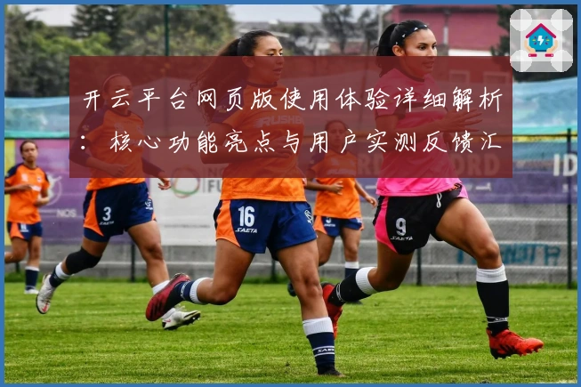 开云平台网页版使用体验详细解析：核心功能亮点与用户实测反馈汇总