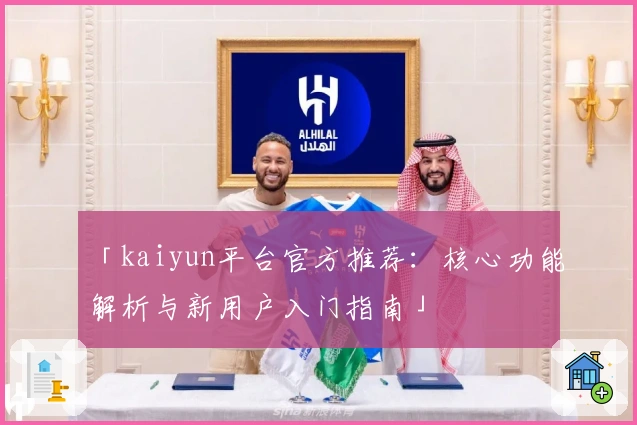 「kaiyun平台官方推荐：核心功能解析与新用户入门指南」