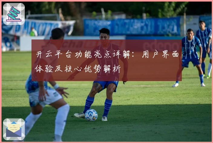 开云平台功能亮点详解：用户界面体验及核心优势解析