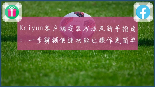 Kaiyun客户端安装方法及新手指南：一步解锁便捷功能让操作更简单