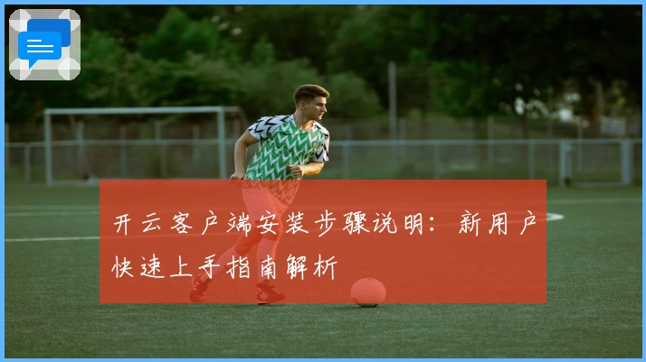 开云客户端安装步骤说明:新用户快速上手指南解析