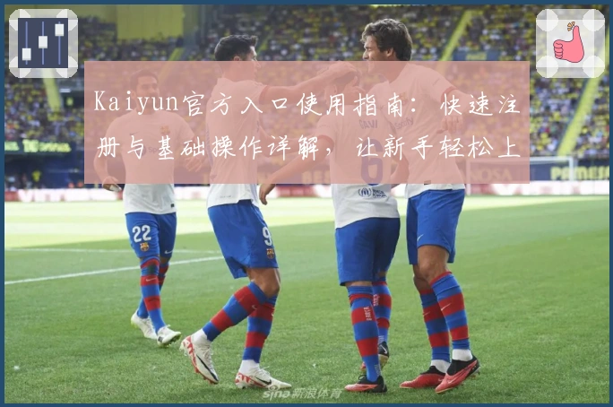 Kaiyun官方入口使用指南：快速注册与基础操作详解，让新手轻松上手