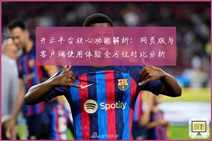 开云平台核心功能解析：网页版与客户端使用体验全方位对比分析