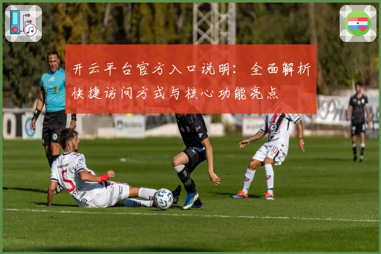 开云平台官方入口说明：全面解析快捷访问方式与核心功能亮点