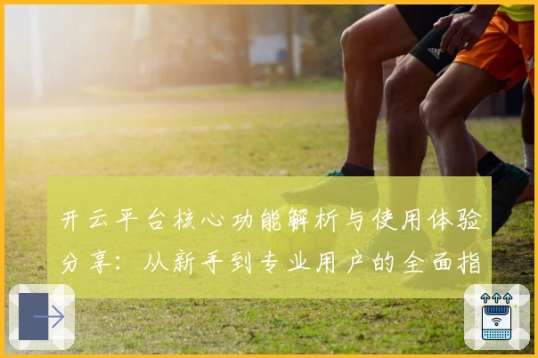 开云平台核心功能解析与使用体验分享：从新手到专业用户的全面指南