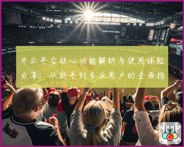 开云平台核心功能解析与使用体验分享：从新手到专业用户的全面指南